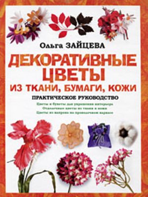 cover image of Декоративные цветы из ткани, бумаги, кожи: Практическое руководство